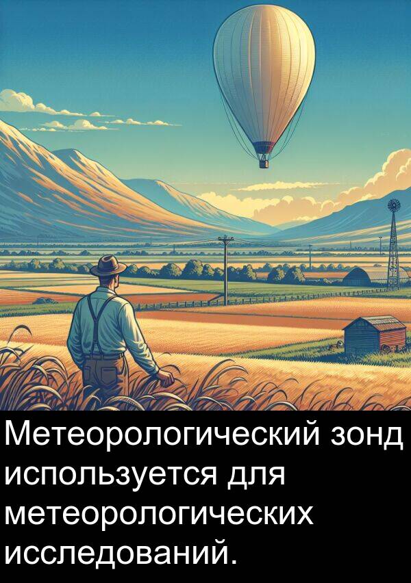метеорологических: Метеорологический зонд используется для метеорологических исследований.