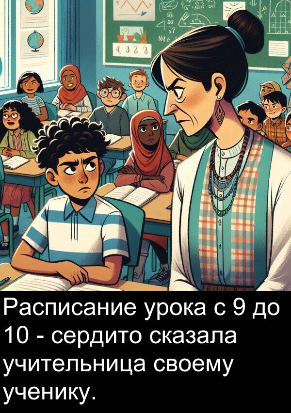 своему: Расписание урока с 9 до 10 - сердито сказала учительница своему ученику.