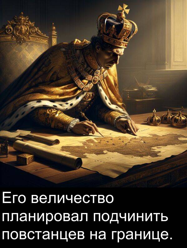 величество: Его величество планировал подчинить повстанцев на границе.