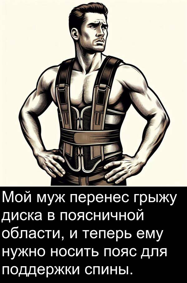 поясничной: Мой муж перенес грыжу диска в поясничной области, и теперь ему нужно носить пояс для поддержки спины.