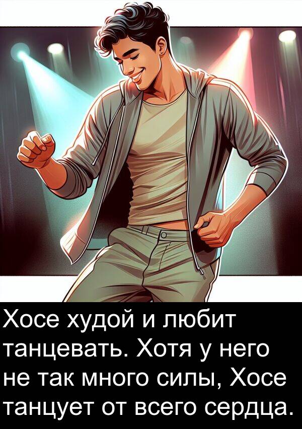 всего: Хосе худой и любит танцевать. Хотя у него не так много силы, Хосе танцует от всего сердца.