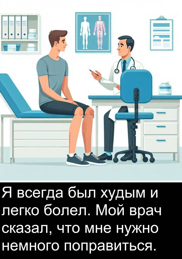 врач: Я всегда был худым и легко болел. Мой врач сказал, что мне нужно немного поправиться.