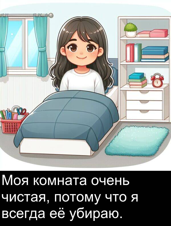 потому: Моя комната очень чистая, потому что я всегда её убираю.