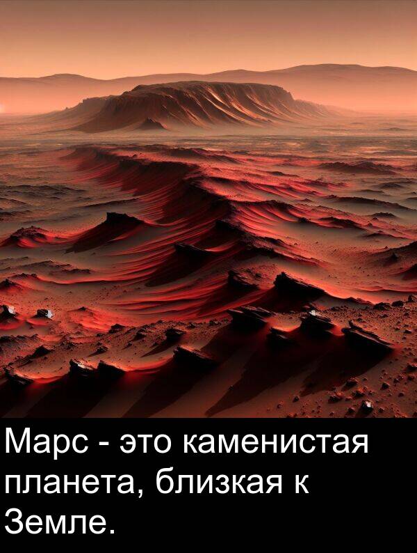 каменистая: Марс - это каменистая планета, близкая к Земле.