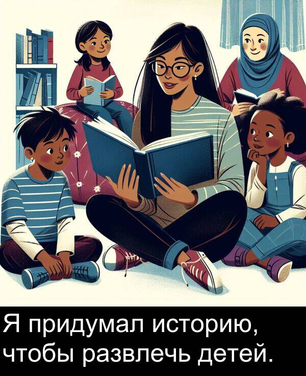 придумал: Я придумал историю, чтобы развлечь детей.