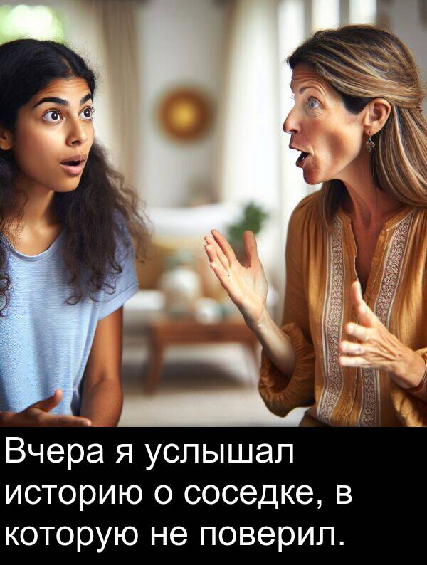которую: Вчера я услышал историю о соседке, в которую не поверил.