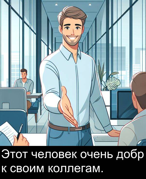 коллегам: Этот человек очень добр к своим коллегам.