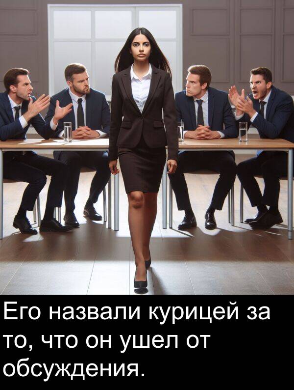 ушел: Его назвали курицей за то, что он ушел от обсуждения.