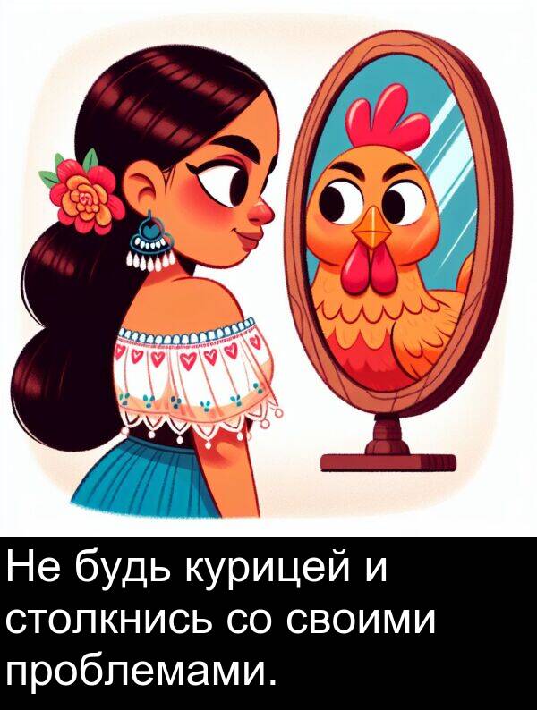 проблемами: Не будь курицей и столкнись со своими проблемами.