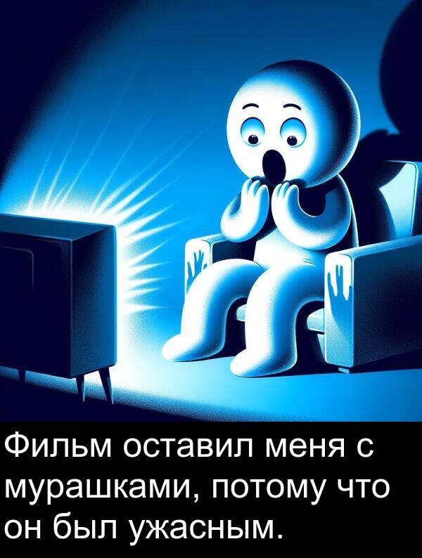 потому: Фильм оставил меня с мурашками, потому что он был ужасным.
