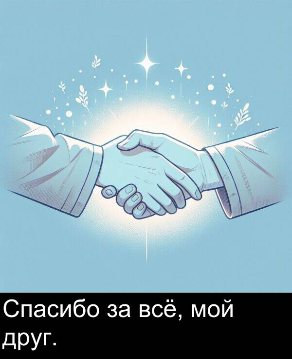 всё: Спасибо за всё, мой друг.