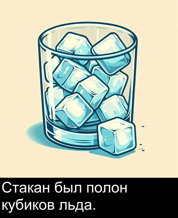 полон: Стакан был полон кубиков льда.
