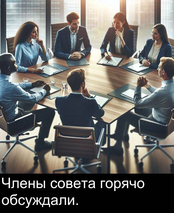 обсуждали: Члены совета горячо обсуждали.