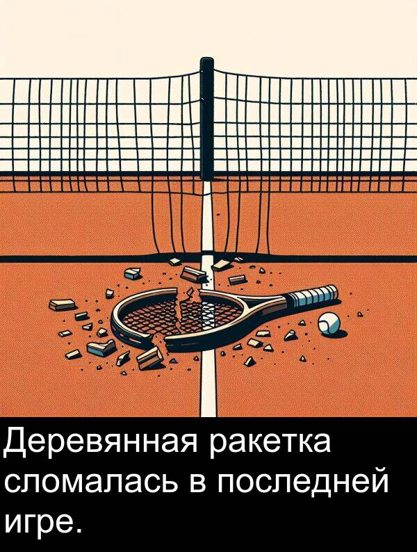 последней: Деревянная ракетка сломалась в последней игре.