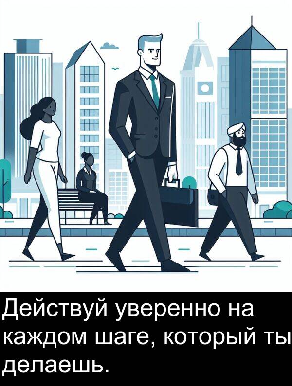 который: Действуй уверенно на каждом шаге, который ты делаешь.