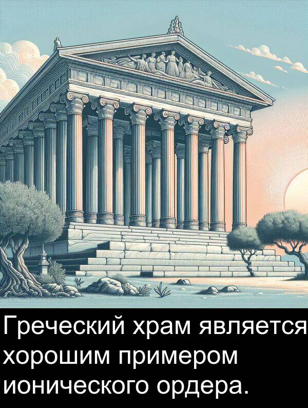 примером: Греческий храм является хорошим примером ионического ордера.