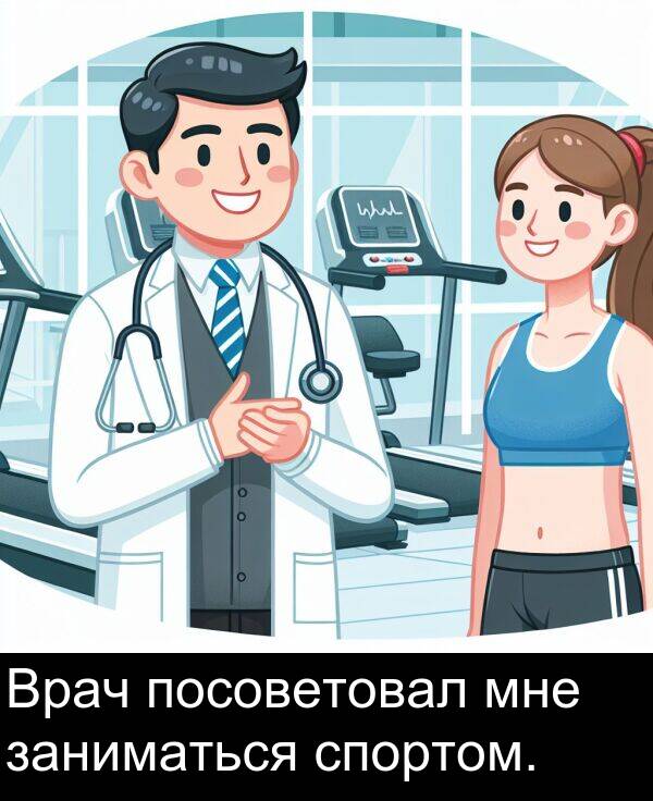 посоветовал: Врач посоветовал мне заниматься спортом.