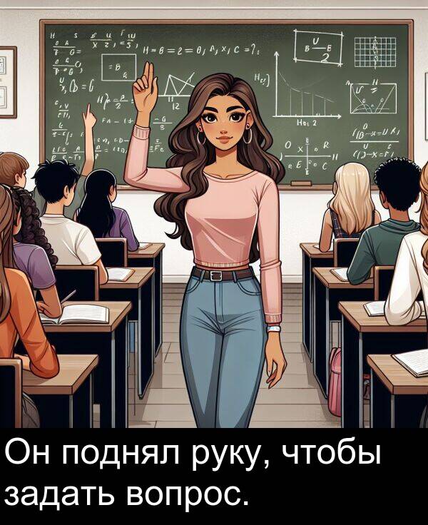вопрос: Он поднял руку, чтобы задать вопрос.