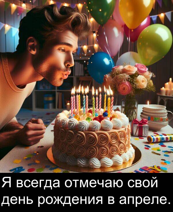 всегда: Я всегда отмечаю свой день рождения в апреле.