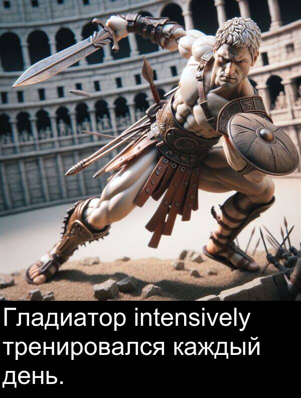 каждый: Гладиатор intensively тренировался каждый день.