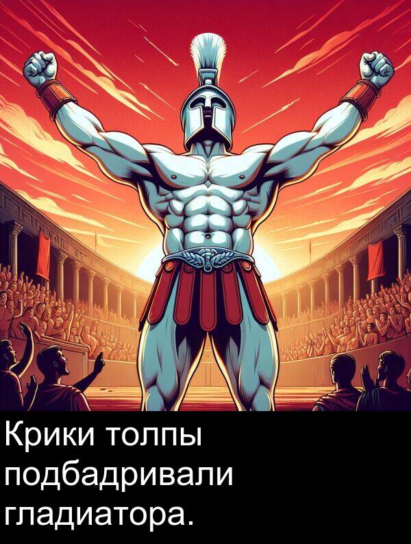 толпы: Крики толпы подбадривали гладиатора.