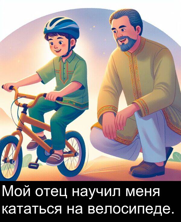 велосипеде: Мой отец научил меня кататься на велосипеде.