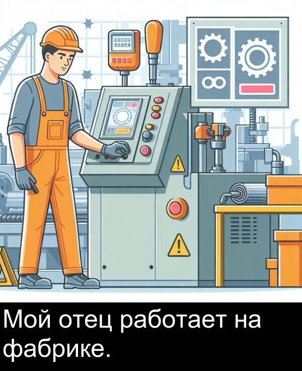 работает: Мой отец работает на фабрике.