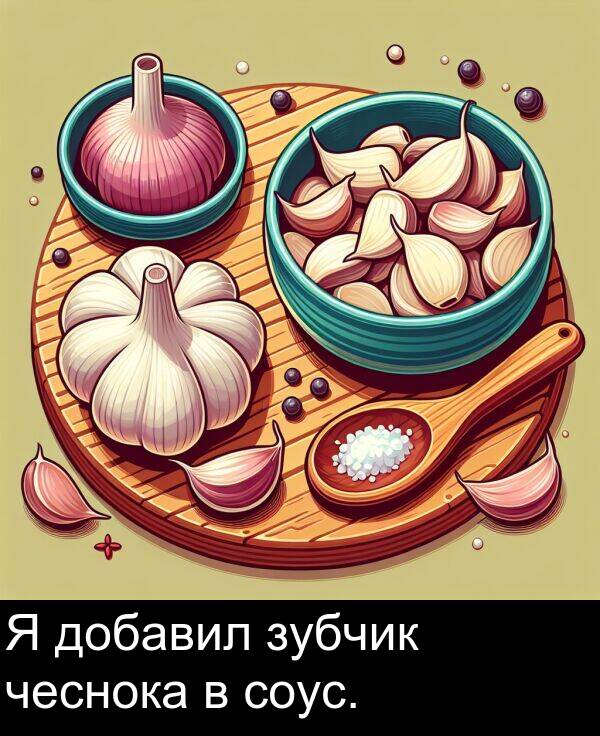 соус: Я добавил зубчик чеснока в соус.