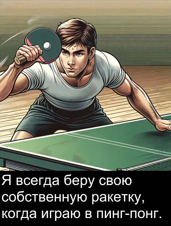 когда: Я всегда беру свою собственную ракетку, когда играю в пинг-понг.