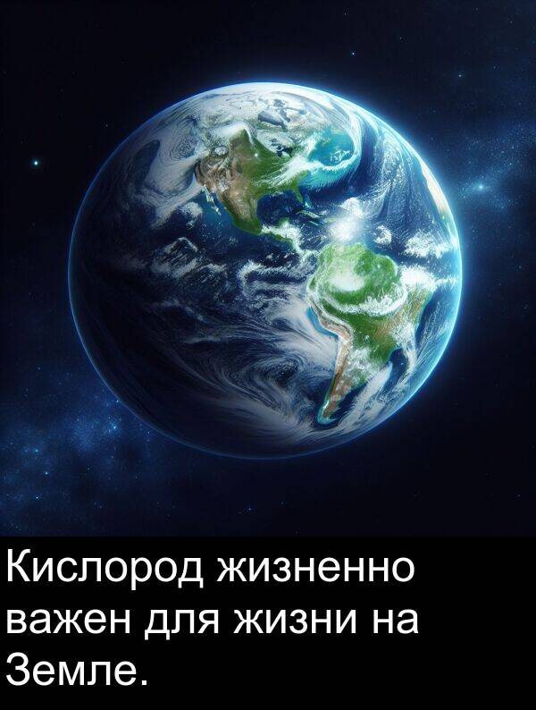 важен: Кислород жизненно важен для жизни на Земле.