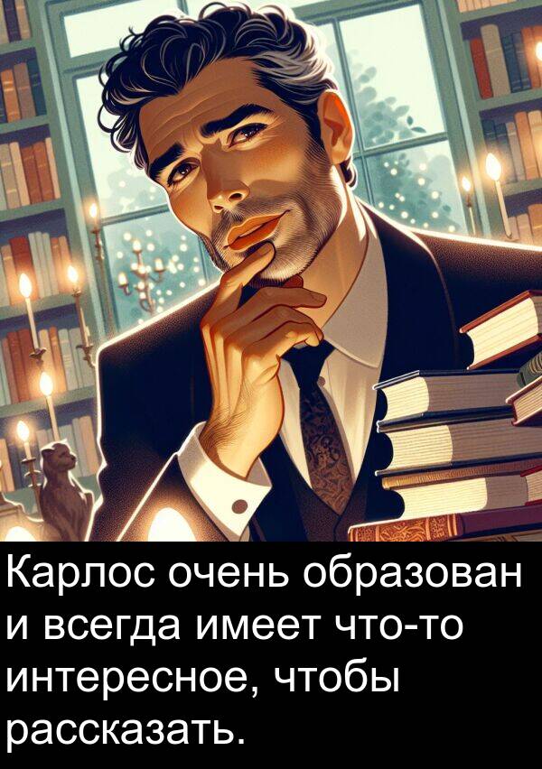 образован: Карлос очень образован и всегда имеет что-то интересное, чтобы рассказать.