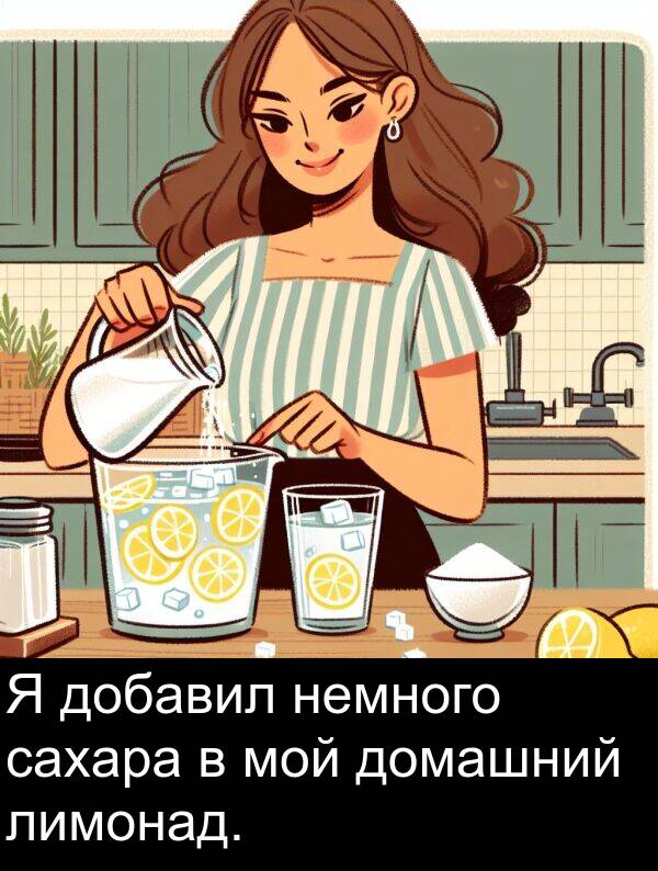 сахара: Я добавил немного сахара в мой домашний лимонад.