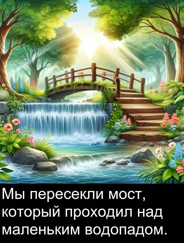 который: Мы пересекли мост, который проходил над маленьким водопадом.