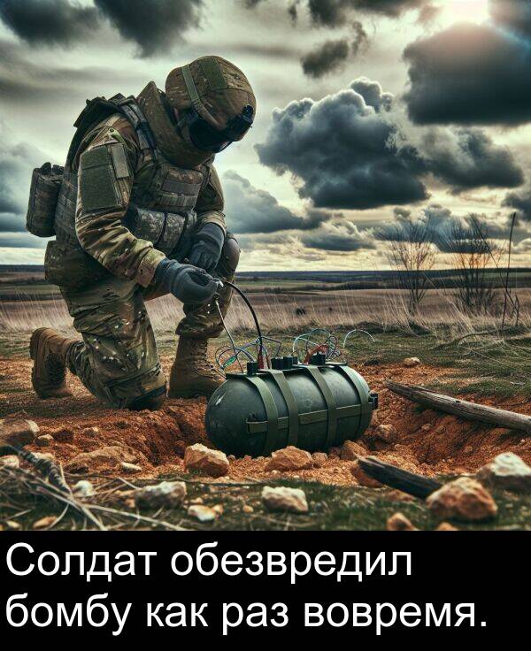раз: Солдат обезвредил бомбу как раз вовремя.