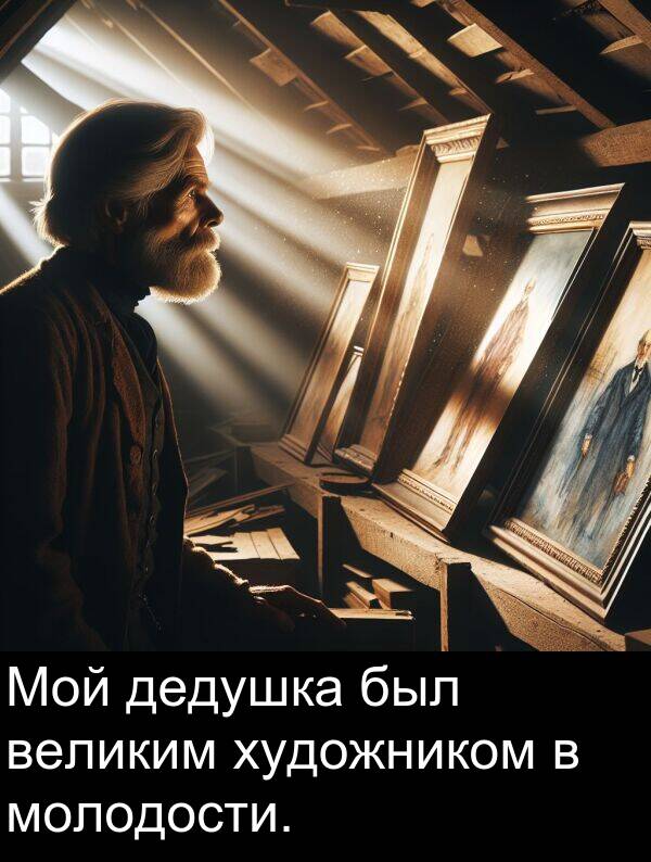 великим: Мой дедушка был великим художником в молодости.