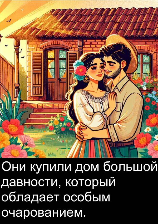 обладает: Они купили дом большой давности, который обладает особым очарованием.