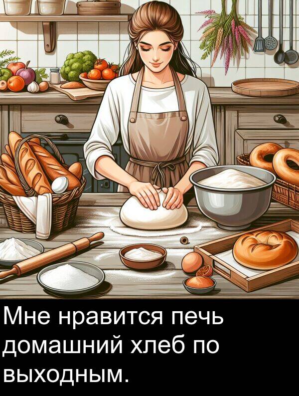 выходным: Мне нравится печь домашний хлеб по выходным.