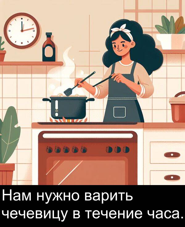 часа: Нам нужно варить чечевицу в течение часа.