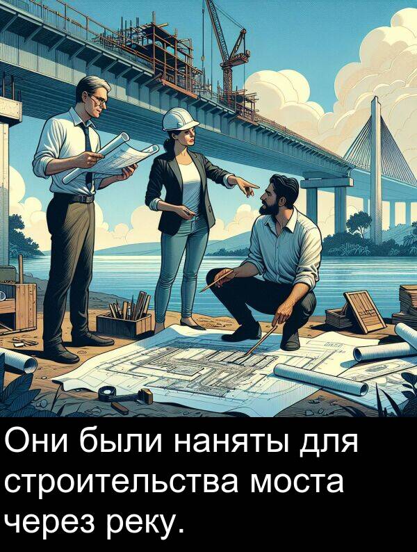 строительства: Они были наняты для строительства моста через реку.