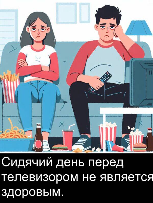 является: Сидячий день перед телевизором не является здоровым.