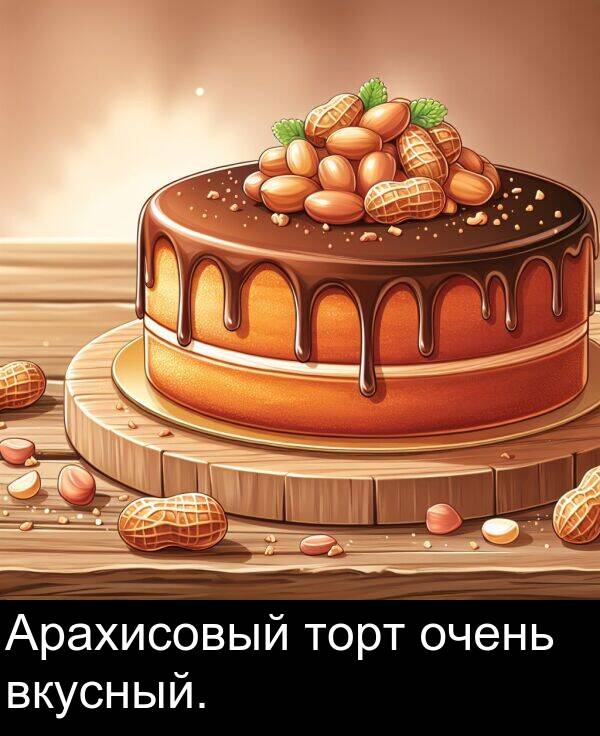 торт: Арахисовый торт очень вкусный.