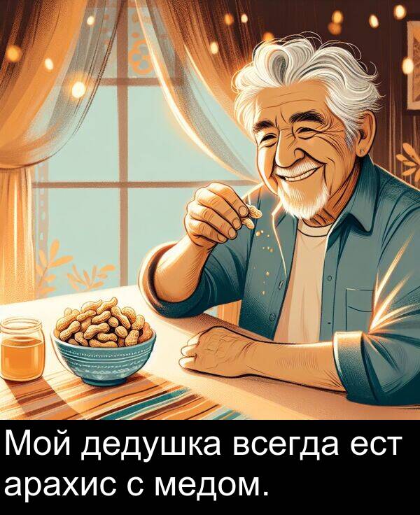 ест: Мой дедушка всегда ест арахис с медом.