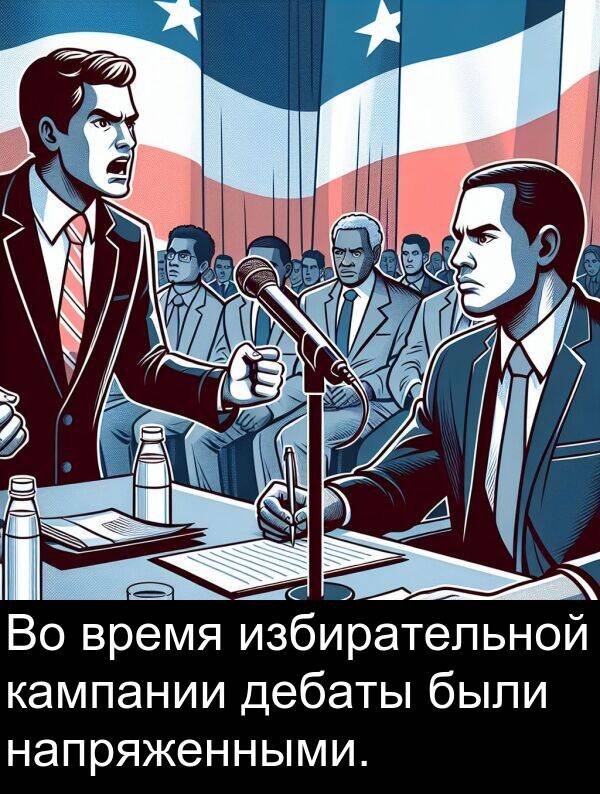 время: Во время избирательной кампании дебаты были напряженными.