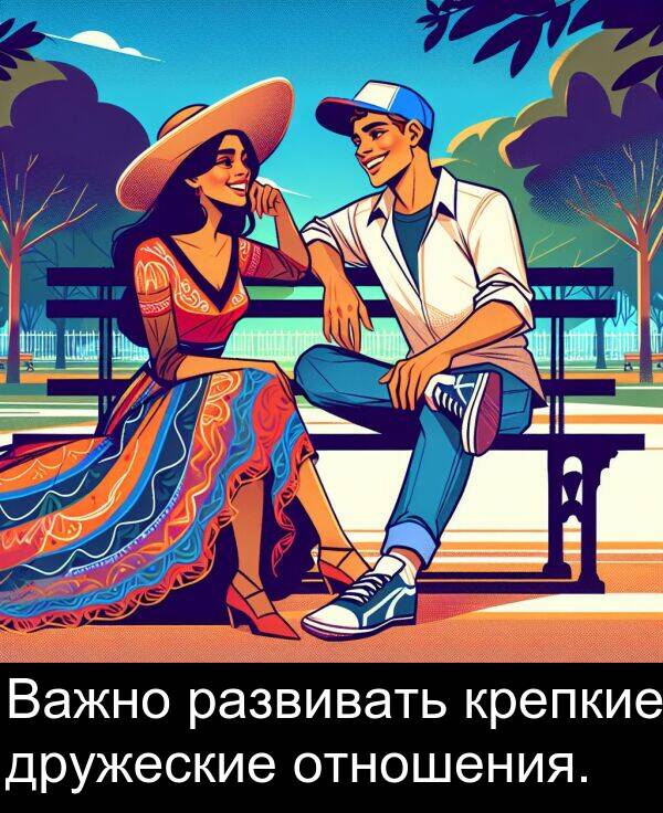 крепкие: Важно развивать крепкие дружеские отношения.