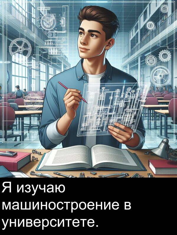 университете: Я изучаю машиностроение в университете.
