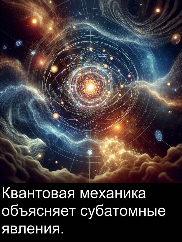 субатомные: Квантовая механика объясняет субатомные явления.