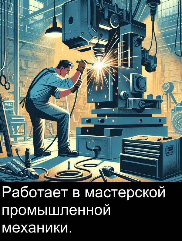 промышленной: Работает в мастерской промышленной механики.