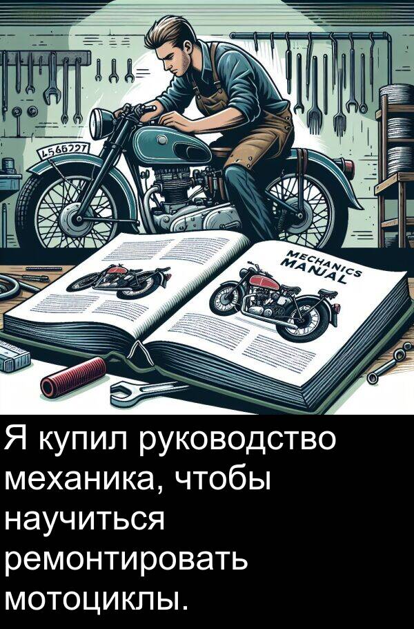 механика: Я купил руководство механика, чтобы научиться ремонтировать мотоциклы.