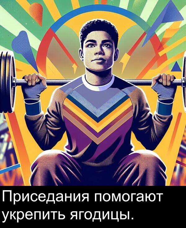 укрепить: Приседания помогают укрепить ягодицы.