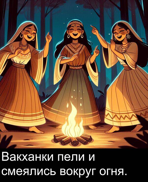 вокруг: Вакханки пели и смеялись вокруг огня.